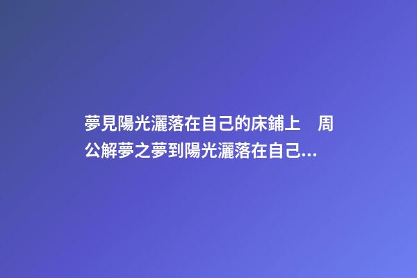 夢見陽光灑落在自己的床鋪上　周公解夢之夢到陽光灑落在自己的床
